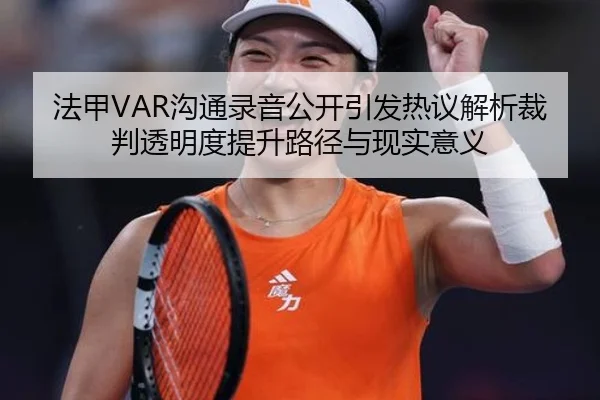 法甲VAR沟通录音公开引发热议解析裁判透明度提升路径与现实意义