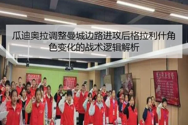瓜迪奥拉调整曼城边路进攻后格拉利什角色变化的战术逻辑解析