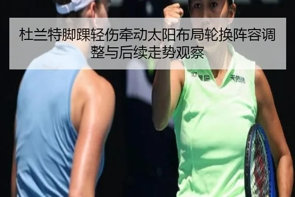杜兰特脚踝轻伤牵动太阳布局轮换阵容调整与后续走势观察
