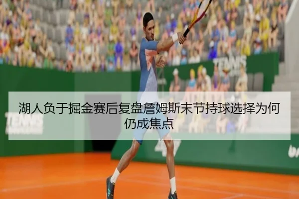 湖人负于掘金赛后复盘詹姆斯末节持球选择为何仍成焦点