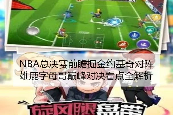 NBA总决赛前瞻掘金约基奇对阵雄鹿字母哥巅峰对决看点全解析