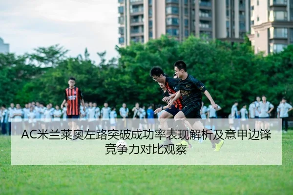AC米兰莱奥左路突破成功率表现解析及意甲边锋竞争力对比观察