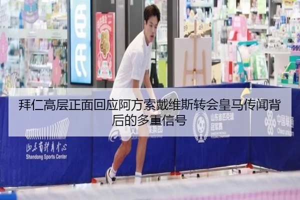 拜仁高层正面回应阿方索戴维斯转会皇马传闻背后的多重信号