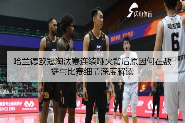哈兰德欧冠淘汰赛连续哑火背后原因何在数据与比赛细节深度解读