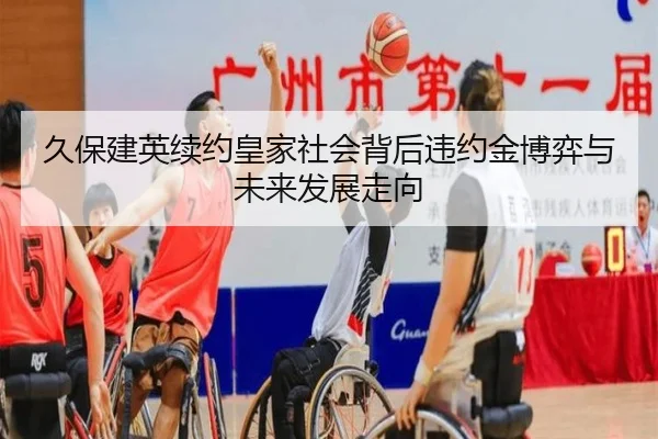 久保建英续约皇家社会背后违约金博弈与未来发展走向