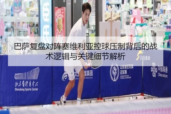 巴萨复盘对阵塞维利亚控球压制背后的战术逻辑与关键细节解析