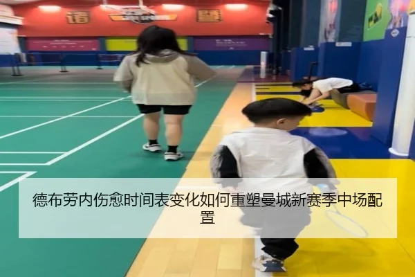 德布劳内伤愈时间表变化如何重塑曼城新赛季中场配置
