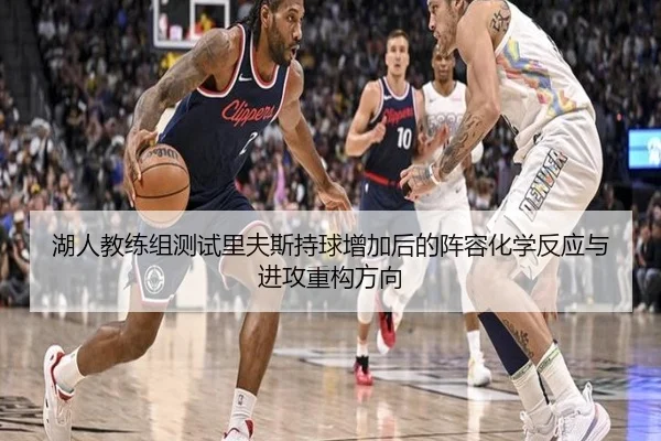 湖人教练组测试里夫斯持球增加后的阵容化学反应与进攻重构方向