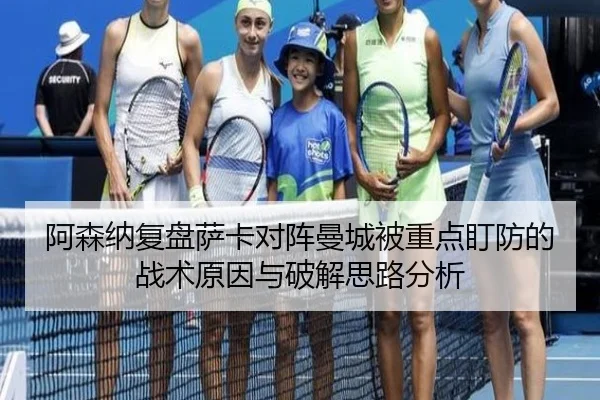 阿森纳复盘萨卡对阵曼城被重点盯防的战术原因与破解思路分析