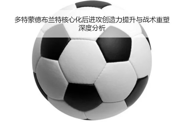 多特蒙德布兰特核心化后进攻创造力提升与战术重塑深度分析