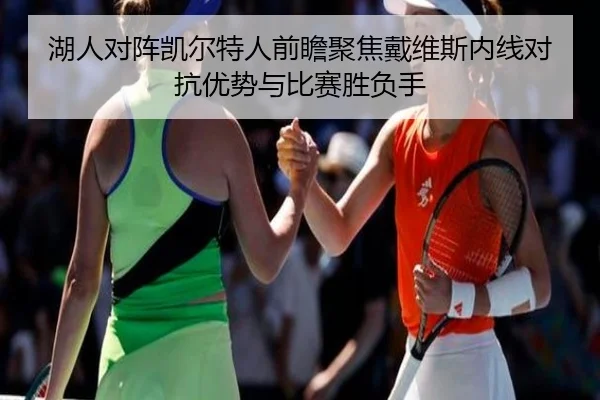 湖人对阵凯尔特人前瞻聚焦戴维斯内线对抗优势与比赛胜负手