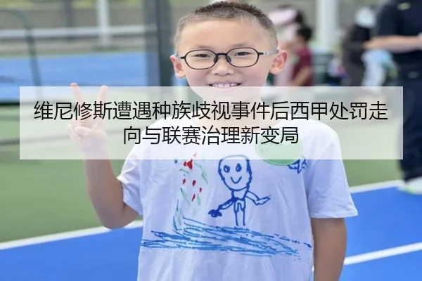 维尼修斯遭遇种族歧视事件后西甲处罚走向与联赛治理新变局