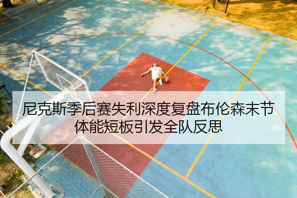 尼克斯季后赛失利深度复盘布伦森末节体能短板引发全队反思