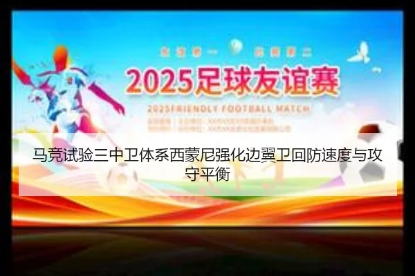 马竞试验三中卫体系西蒙尼强化边翼卫回防速度与攻守平衡